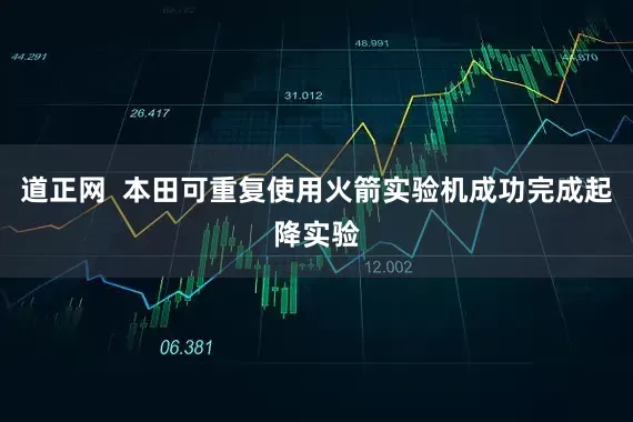 道正网  本田可重复使用火箭实验机成功完成起降实验