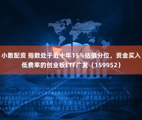 小散配资 指数处于近十年15%估值分位，资金买入低费率的创业板ETF广发（159952）