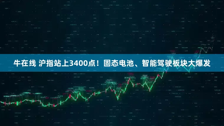 牛在线 沪指站上3400点！固态电池、智能驾驶板块大爆发
