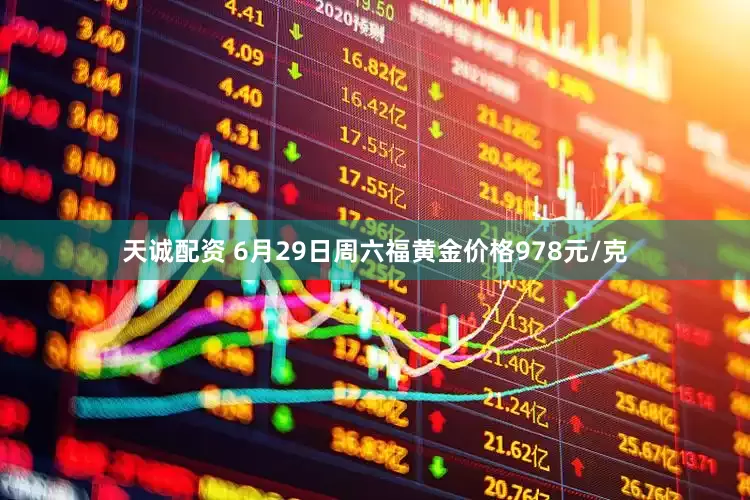 天诚配资 6月29日周六福黄金价格978元/克
