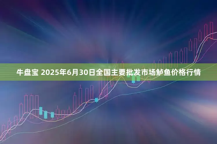 牛盘宝 2025年6月30日全国主要批发市场鲈鱼价格行情
