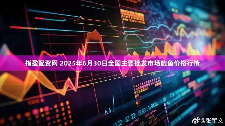 指盈配资网 2025年6月30日全国主要批发市场鲍鱼价格行情