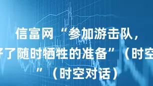 信富网 “参加游击队，就做好了随时牺牲的准备”（时空对话）