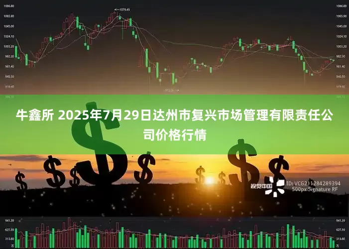 牛鑫所 2025年7月29日达州市复兴市场管理有限责任公司价格行情