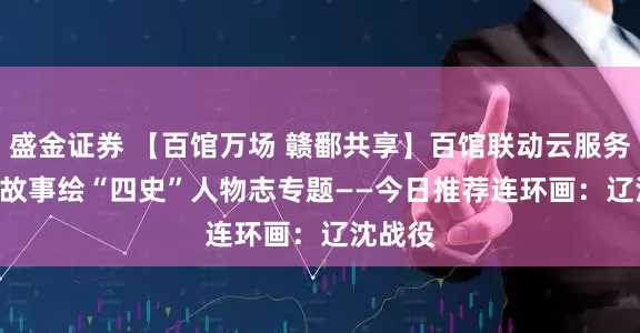 盛金证券 【百馆万场 赣鄱共享】百馆联动云服务 | 红色故事绘“四史”人物志专题——今日推荐连环画：辽沈战役