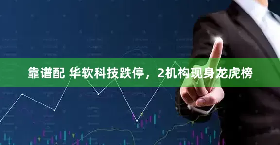 靠谱配 华软科技跌停，2机构现身龙虎榜