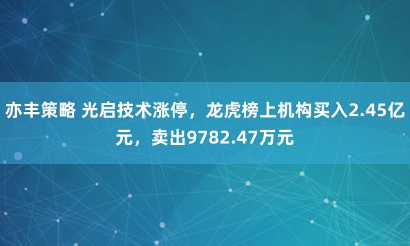 亦丰策略 光启技术涨停，龙虎榜上机构买入2.45亿元，卖出9782.47万元
