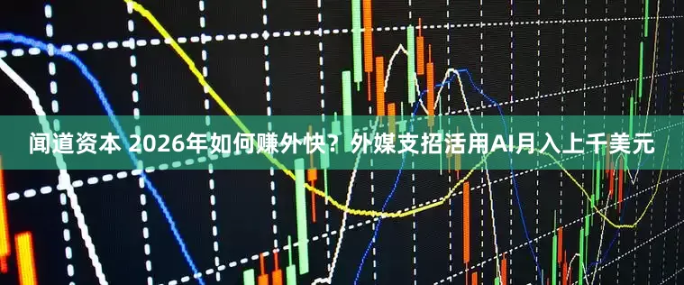 闻道资本 2026年如何赚外快？外媒支招活用AI月入上千美元
