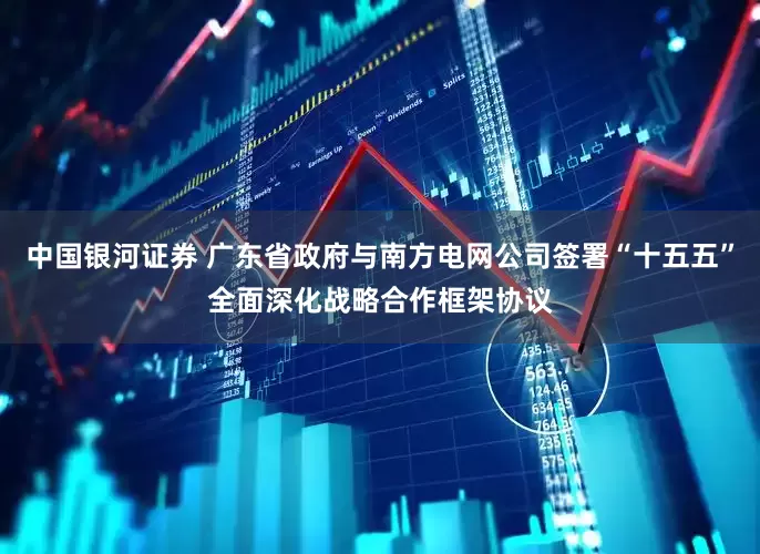 中国银河证券 广东省政府与南方电网公司签署“十五五”全面深化战略合作框架协议