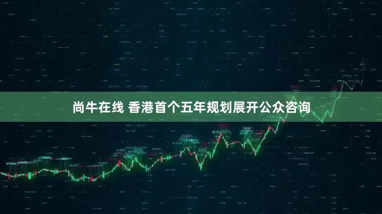 尚牛在线 香港首个五年规划展开公众咨询